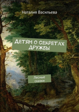 Обложка книги «Детям о секретах дружбы. Лесные сказки»
