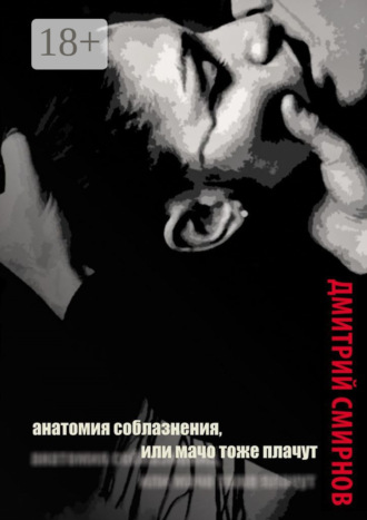 Обложка книги «Анатомия соблазнения, или Мачо тоже плачут. Роман»