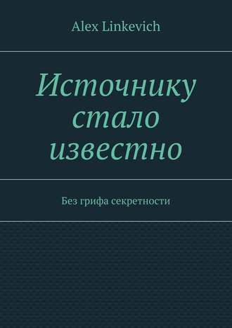 Alex Linkevich. Источнику стало известно. Без грифа секретности