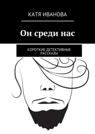 Катя Иванова. Он среди нас. Короткие детективные рассказы