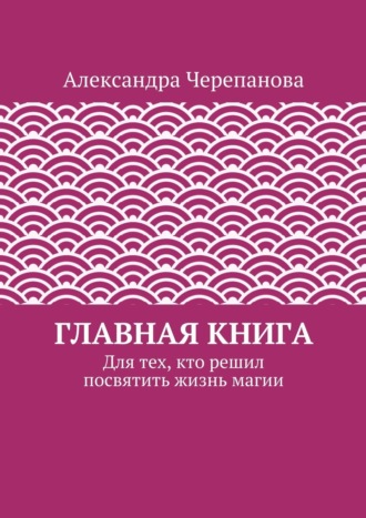 Александра Черепанова. Главная книга. Для тех, кто решил посвятить жизнь магии