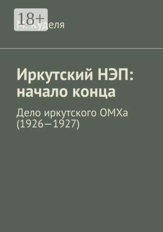 Обложка книги «Иркутский НЭП: начало конца. Дело иркутского ОМХа (1926—1927)»