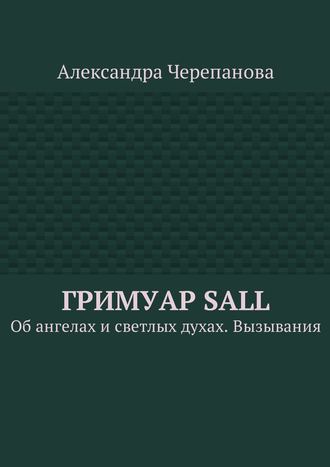 Александра Черепанова. Гримуар Sall. Об ангелах и светлых духах. Вызывания