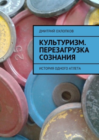 Обложка книги «Культуризм. Перезагрузка сознания. История одного атлета»