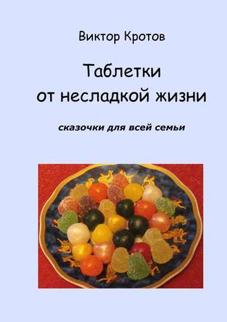 Обложка книги «Таблетки от несладкой жизни. Сказочки для всей семьи»