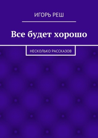 Обложка книги «Все будет хорошо. Несколько рассказов»
