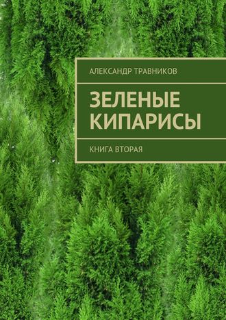 Александр Травников. Зеленые кипарисы. Книга вторая