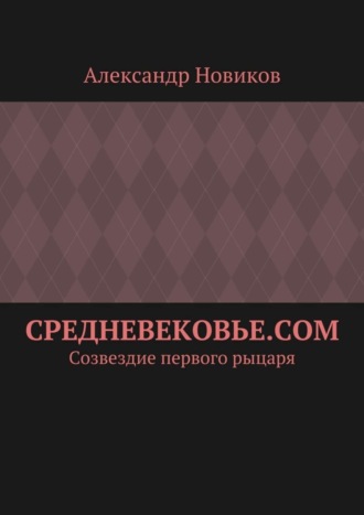 Обложка книги «Средневековье.com. Созвездие первого рыцаря»