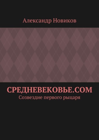 Александр Александрович Новиков. Средневековье.com. Созвездие первого рыцаря