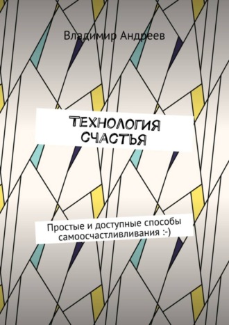 Владимир Андреев. ТехнологИя счастья. Простые и доступные способы самоосчастливливания :-)