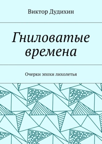 Обложка книги «Гниловатые времена. Очерки эпохи лихолетья»