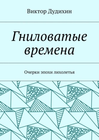 Виктор Владимирович Дудихин. Гниловатые времена. Очерки эпохи лихолетья