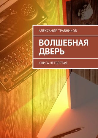 Александр Травников. Волшебная дверь. Книга четвертая