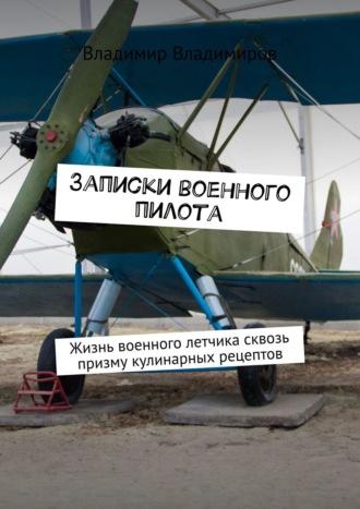 Владимир Владимиров. Записки военного пилота. Жизнь военного летчика сквозь призму кулинарных рецептов