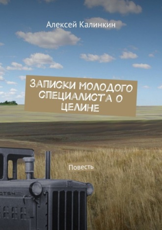 Алексей Алексеевич Калинкин. Записки молодого специалиста о целине. Повесть