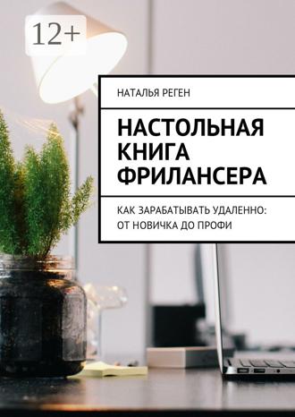 Обложка книги «Настольная книга фрилансера. Как зарабатывать удаленно: от новичка до профи»