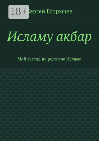 Сергей Викторович Егорычев. Исламу акбар. Мой взгляд на религию Ислама