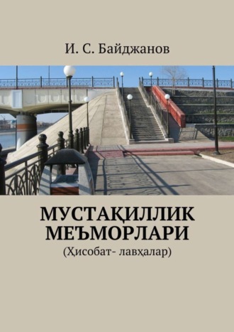 Ибадулла Самандарович Байджанов. Мустақиллик меъморлари. (Ҳисобат- лавҳалар)