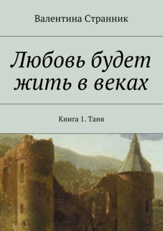 Обложка книги «Любовь будет жить в веках. Книга 1. Таня»