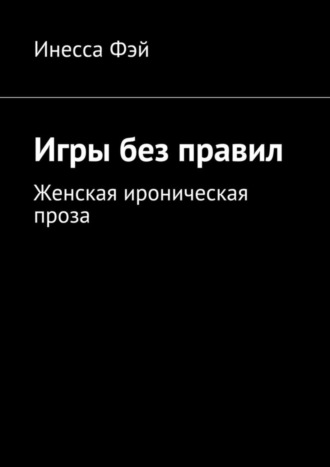 Инесса Фэй. Игры без правил. Женская ироническая проза