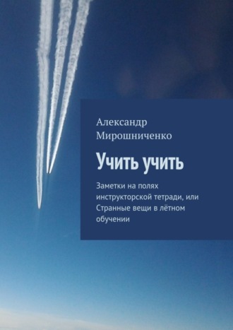 Обложка книги «Учить учить. Заметки на полях инструкторской тетради, или Странные вещи в лётном обучении»