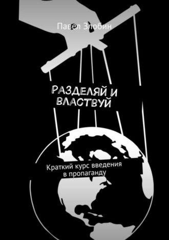 Павел Злобин. Разделяй и властвуй. Краткий курс введения в пропаганду