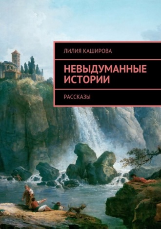 Лилия Каширова. Невыдуманные истории. Рассказы