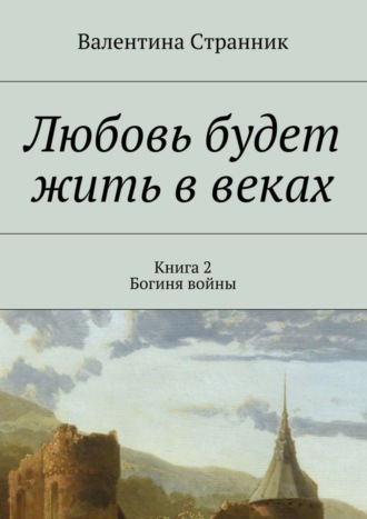 Валентина Викторовна Странник. Любовь будет жить в веках. Книга 2. Богиня войны