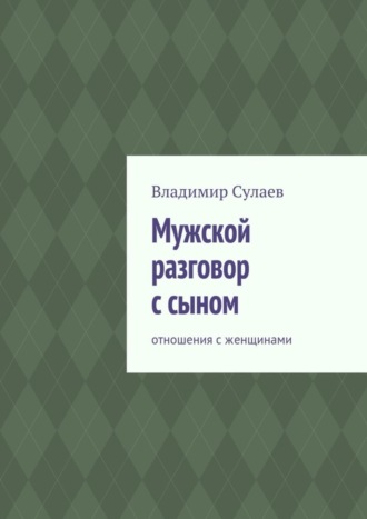 Владимир Валерьевич Сулаев. Мужской разговор с сыном. Отношения с женщинами