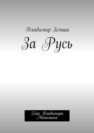 Владимир Валерьевич Земша. За Русь. Глас Владимира Мономаха