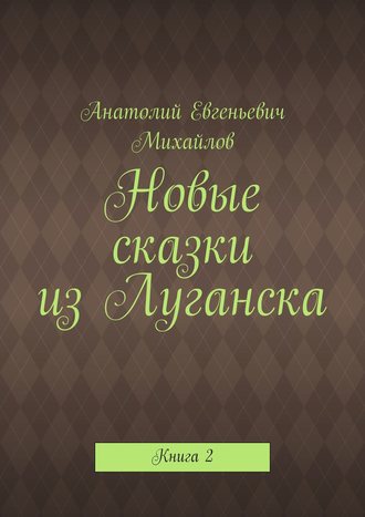 Анатолий Евгеньевич Михайлов. Новые сказки из Луганска. Книга 2