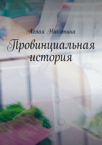 Аглая Никитина. Провинциальная история