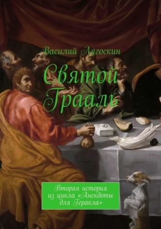 Василий Иванович Лягоскин. Святой Грааль. Вторая история из цикла «Анекдоты для Геракла»