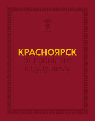 Группа авторов. Красноярск: от прошлого к будущему. Очерки истории города