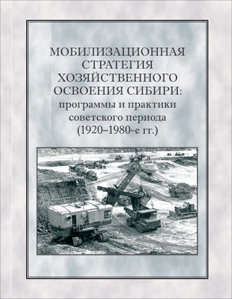 Коллектив авторов. Мобилизационная стратегия хозяйственного освоения Сибири. Программы и практики советского периода (1920-1980-е гг.)