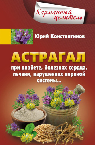 Обложка книги «Астрагал. При диабете, болезнях сердца, печени, нарушениях нервной системы…»