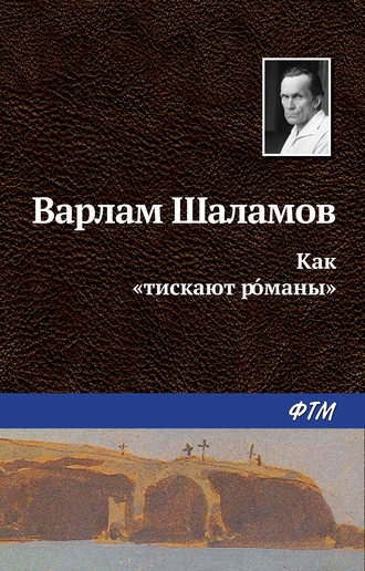 Варлам Шаламов. Как «тискают р?маны»