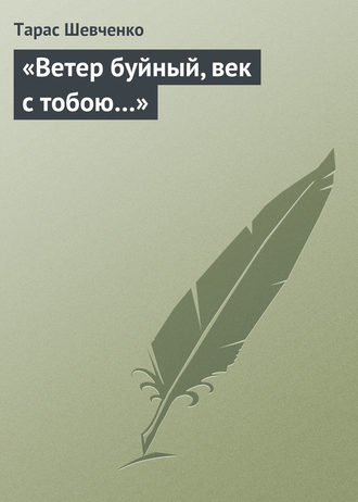 Тарас Шевченко. «Ветер буйный, век с тобою…»