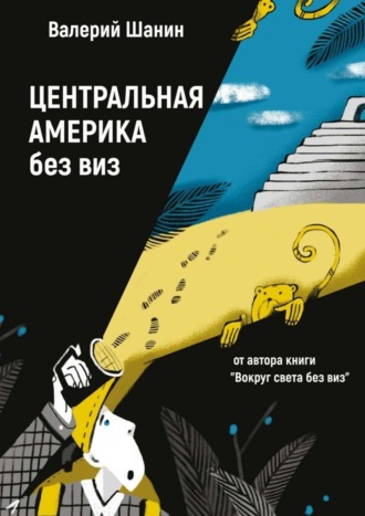 Валерий Шанин. Центральная Америка без виз. От автора книги «Вокруг света без виз»