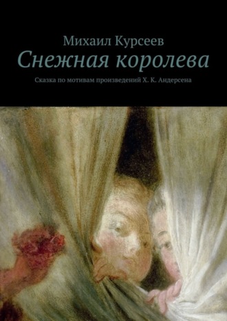 Михаил Курсеев. Снежная королева. Сказка по мотивам произведений Х. К. Андерсена