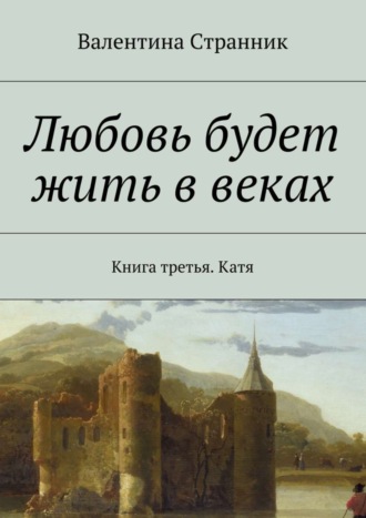 Валентина Викторовна Странник. Любовь будет жить в веках. Книга третья. Катя