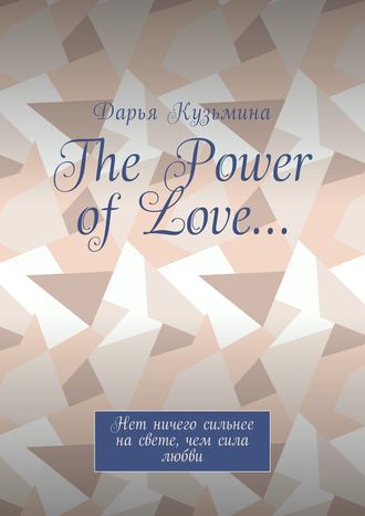 Дарья Кузьмина. The Power of Love… Нет ничего сильнее на свете, чем сила любви