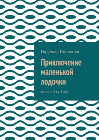 Обложка книги «Приключение маленькой лодочки. Детям с 4 до 8 лет»