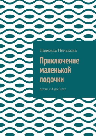 Надежда Ненахова. Приключение маленькой лодочки. Детям с 4 до 8 лет