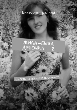 Виктория Трелина. Жила-была девочка – 2. Юность на границе тысячелетий