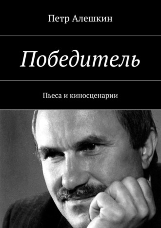 Петр Алешкин. Победитель. Пьеса и киносценарии