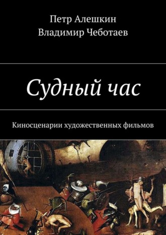 Петр Алешкин. Судный час. Киносценарии художественных фильмов