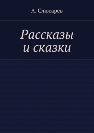 Анатолий Евгеньевич Слюсарев. Рассказы и сказки