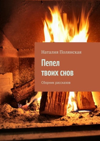 Наталия Полянская. Пепел твоих снов. Сборник рассказов