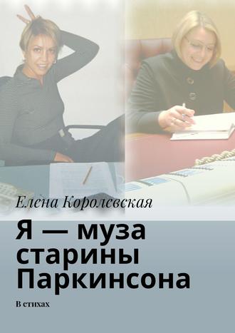 Елена Королевская. Я – муза старины Паркинсона. В стихах